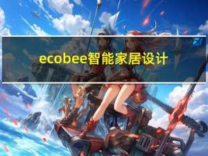 ecobee智能家居设计（最新泄露信息显示 Ecobee正在研发智能家居安防系统等）