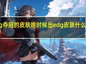 edg夺冠的皮肤啥时候出 edg皮肤什么时候上线