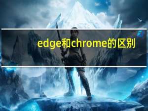 edge和chrome的区别