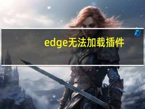 edge无法加载插件（无法加载插件）