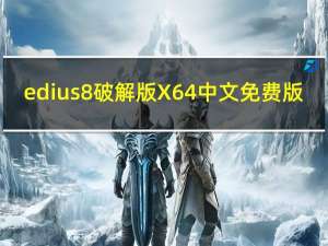 edius8破解版 X64 中文免费版（edius8破解版 X64 中文免费版功能简介）