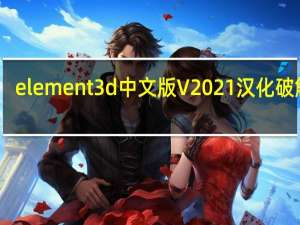 element 3d中文版 V2021 汉化破解版（element 3d中文版 V2021 汉化破解版功能简介）