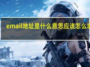 email地址是什么意思 应该怎么填写（什么是email地址）