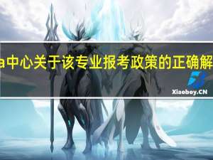 emba中心关于该专业报考政策的正确解读是怎样的