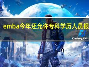 emba今年还允许专科学历人员报考吗