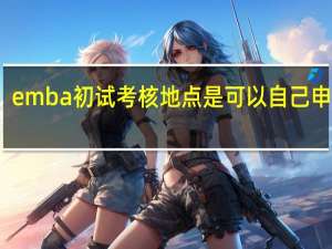emba初试考核地点是可以自己申请吗