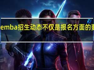emba招生动态不仅是报名方面的要求吗