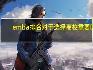 emba排名对于选择高校重要吗