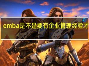emba是不是要有企业管理经验才能考