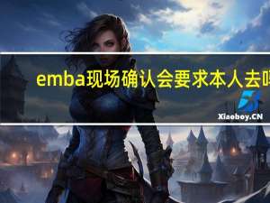 emba现场确认会要求本人去吗