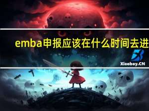 emba申报应该在什么时间去进行