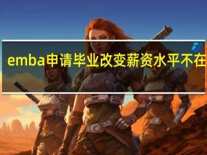 emba申请毕业改变薪资水平不在话下
