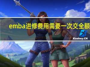 emba进修费用需要一次交全额吗