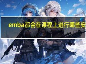 emba都会在课程上进行哪些安排