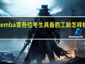 emba需各位考生具备的工龄怎样核算的