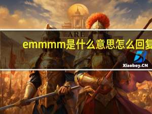 emmmm是什么意思怎么回复（emmmm是什么意思）
