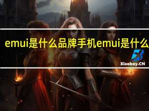 emui是什么品牌手机 emui是什么意思