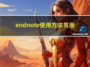 endnote使用方法常用（endnote使用方法）