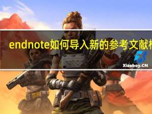endnote如何导入新的参考文献格式（endnote怎么导入期刊参考文献格式style）