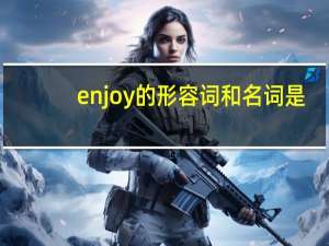 enjoy的形容词和名词是？