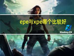 epe与xpe哪个比较好（epe）