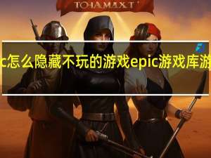 epic怎么隐藏不玩的游戏 epic游戏库游戏不见了