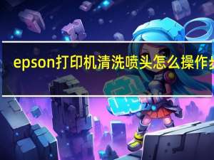epson打印机清洗喷头怎么操作步骤