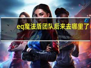 eq魔法盾团队后来去哪里了（eq魔法盾）