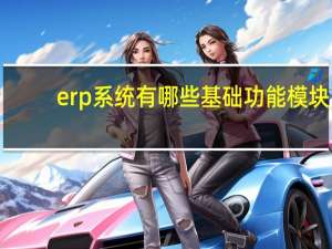 erp系统有哪些基础功能模块（erp系统有哪些品牌）