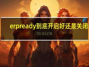 erp ready 到底开启好还是关闭好（erp oa）