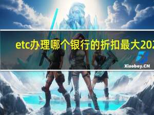 etc办理哪个银行的折扣最大2020（etc办理哪个银行的折扣最大）
