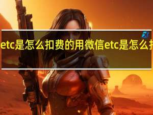 etc是怎么扣费的用微信 etc是怎么扣费的