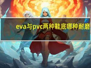 eva与pvc两种鞋底哪种耐磨