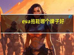eva拖鞋哪个牌子好（eva拖鞋）