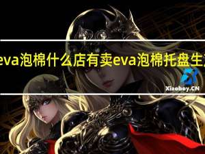 eva泡棉什么店有卖 eva泡棉托盘生产厂家