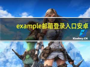 example邮箱登录入口安卓（example邮箱登录）