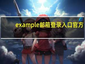 example邮箱登录入口官方（example邮箱登录）