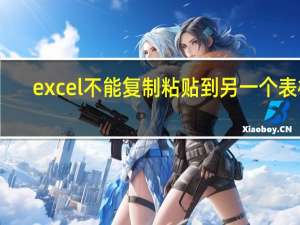 excel不能复制粘贴到另一个表格（excel不能复制粘贴）