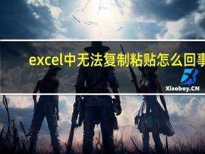 excel中无法复制粘贴怎么回事（Excel中无法复制粘贴 怎么办）