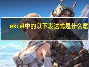 excel中的以下表达式是什么意思？