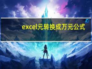 excel元转换成万元公式（excel元转换成万元）