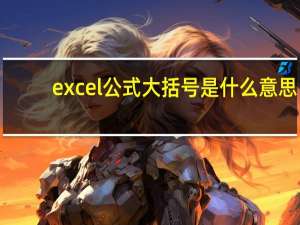 excel公式大括号是什么意思（怎么在Excel公式中输入括号）