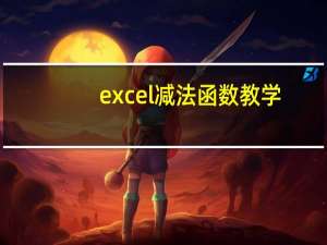 excel减法函数教学（excel减法函数）