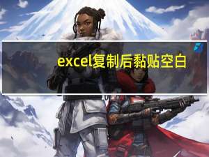 excel复制后黏贴空白（excel复制粘贴后空白）