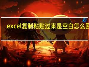 excel复制粘贴过来是空白怎么回事（复制粘贴过来是空白的）