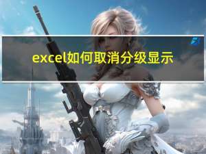 excel如何取消分级显示（excel如何取消分页预览）