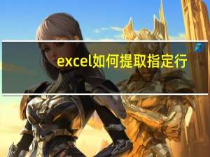 excel如何提取指定行（excel提取指定行数据）