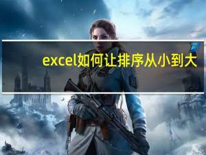 excel如何让排序从小到大（excel怎么排序从小到大）