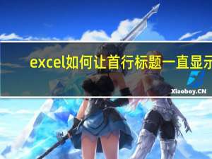 excel如何让首行标题一直显示（excel标题行一直显示）