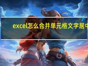 excel怎么合并单元格文字居中（excel怎么合并单元格）